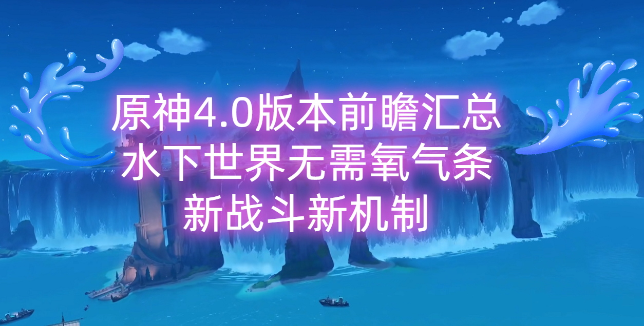 原神4.0版本前瞻汇总，水下世界无需氧气条，新战斗新机制